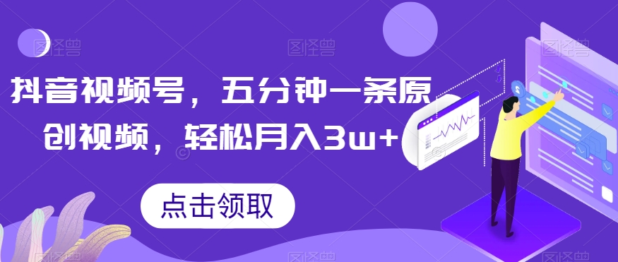 抖音视频号，五分钟一条原创视频，轻松月入3w+【独家秘诀，传授赚钱方法】【揭秘】-葛仙仙资源库