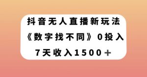 抖音无人直播新玩法,数字找不同,7天收入1500+【揭秘】-葛仙仙资源库
