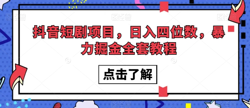 抖音短剧项目，日入四位数，暴力掘金全套教程【揭秘】-葛仙仙资源库