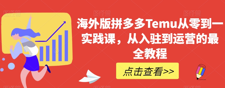 海外版拼多多Temu从零到一实践课，从入驻到运营的最全教程-葛仙仙资源库