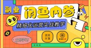 闲鱼精细化运营入门+高阶实战教学,从底层逻辑到轻松变现,多维度玩转闲鱼副业-葛仙仙资源库