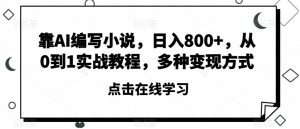 靠AI编写小说,日入800+,从0到1实战教程,多种变现方式【揭秘】-葛仙仙资源库