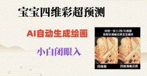 宝宝四维彩超AI预测项目，无门槛生成闭眼入日500+【揭秘】-葛仙仙资源库