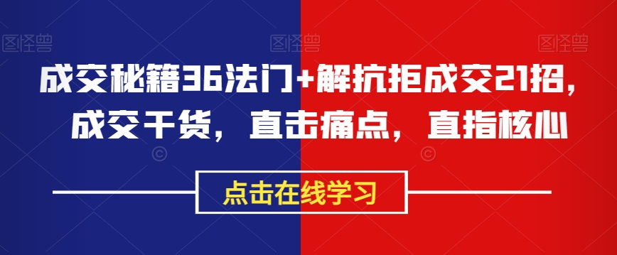 成交秘籍36法门+解抗拒成交21招，成交干货，直击痛点，直指核心-葛仙仙资源库