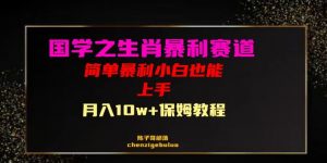 国学之暴利生肖带货小白也能做月入10万+保姆教程【揭秘】-葛仙仙资源库