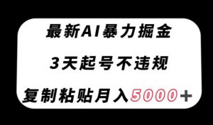 最新AI暴力掘金,3天必起号不违规,复制粘贴月入5000+【揭秘】-葛仙仙资源库