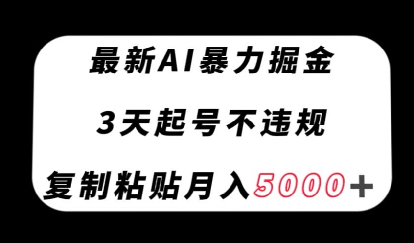 最新AI暴力掘金，3天必起号不违规，复制粘贴月入5000＋【揭秘】-葛仙仙资源库