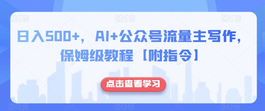 日入500+，AI+公众号流量主写作，保姆级教程【附指令】-葛仙仙资源库