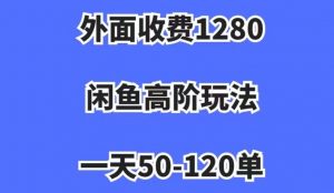 外面收费1280,闲鱼高阶玩法,一天50-120单,市场需求大,日入1000+【揭秘】-葛仙仙资源库