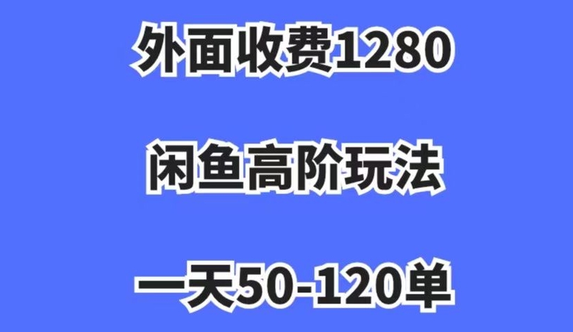 外面收费1280，闲鱼高阶玩法，一天50-120单，市场需求大，日入1000+【揭秘】-葛仙仙资源库