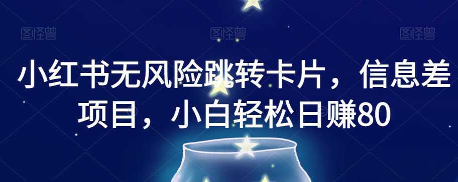 小红书无风险跳转卡片,信息差项目,小白轻松日赚800【揭秘】-葛仙仙资源库