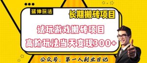 三端试玩游戏搬砖项目高阶玩法,当天变现300+,超详细课程超值干货教学【揭秘】-葛仙仙资源库