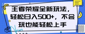 王者荣耀全新玩法，轻松日入500+，小白也能轻松上手【揭秘】-葛仙仙资源库