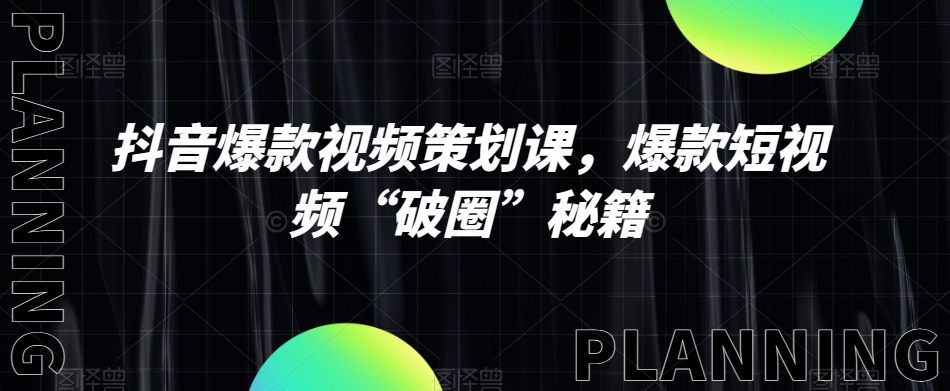 抖音爆款视频策划课，爆款短视频“破圈”秘籍-葛仙仙资源库