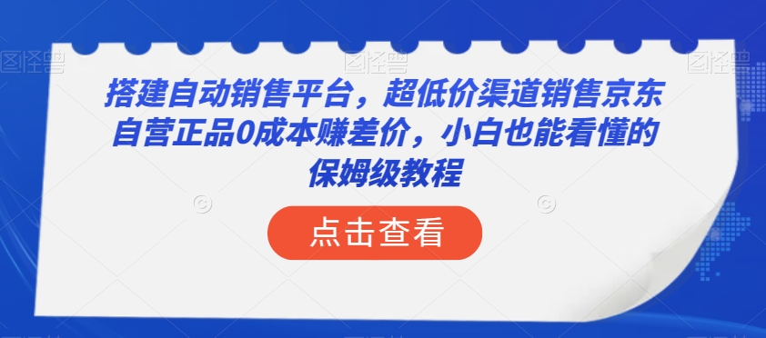 搭建自动销售平台，超低价渠道销售京东自营正品0成本赚差价，小白也能看懂的保姆级教程【揭秘】-葛仙仙资源库