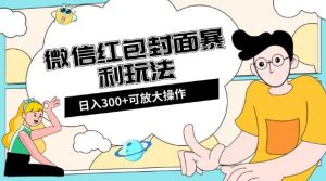 微信红包封面日入300+,全新全平台玩法【揭秘】-葛仙仙资源库