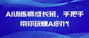 AI训练师成长班,手把手带你玩赚AI时代-葛仙仙资源库