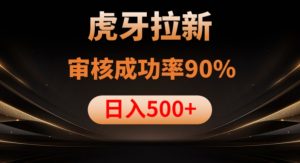 虎牙拉新项目，审核通过率90%，日入1000+-葛仙仙资源库