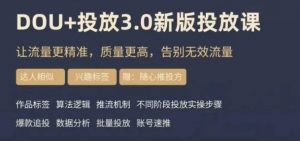 dou+豆荚投放实操课3.0新版，让流量更精准，质量更高，告别无效流量-葛仙仙资源库