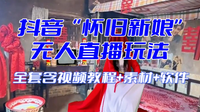 抖音最新最火【怀旧新娘】无人直播整蛊互动玩法（含全套开播教程+软件+视频素材+音效）-葛仙仙资源库