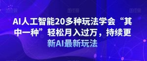 AI人工智能20多种玩法学会“其中一种”轻松月入过万,持续更新AI最新玩法-葛仙仙资源库