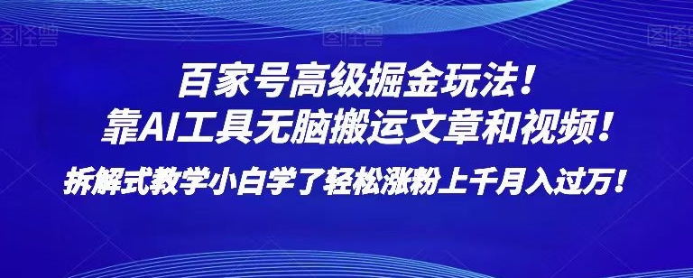 百家号高级掘金玩法！靠AI无脑搬运文章和视频！小白学了轻松涨粉上千月入过万！【揭秘】-葛仙仙资源库
