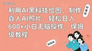 利用AI黑科技绘图，制作真人AI照片，轻松日入600+小白无脑操作，保姆级教程【揭秘】-葛仙仙资源库