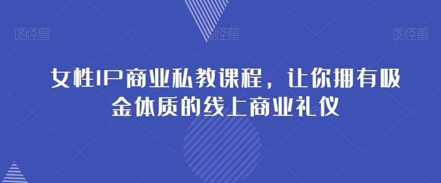 女性IP商业私教课程，让你拥有吸金体质的线上商业礼仪-葛仙仙资源库