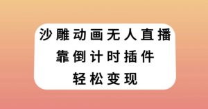沙雕动画无人直播,靠倒计时插件轻松变现【揭秘】-葛仙仙资源库