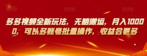 多多视频全新玩法,无脑搬运,月入10000,可以多账号批量操作,收益会更多【揭秘】-葛仙仙资源库