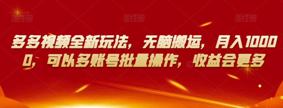多多视频全新玩法，无脑搬运，月入10000，可以多账号批量操作，收益会更多【揭秘】-葛仙仙资源库