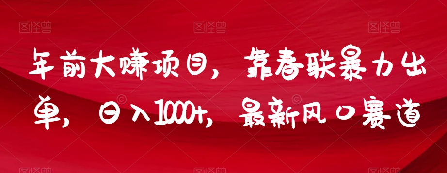 年前大赚项目，靠春联暴力出单，日入1000+，最新风口赛道【揭秘】-葛仙仙资源库