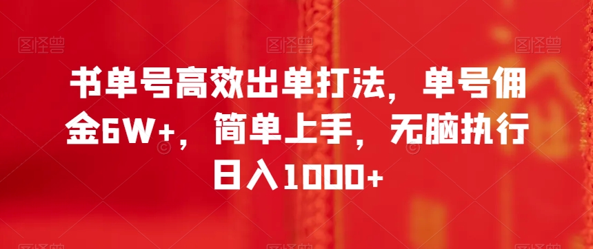 书单号高效出单打法，单号佣金6W+，简单上手，无脑执行日入1000+【揭秘】-葛仙仙资源库
