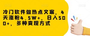 冷门软件做热点文案，4天涨粉4.5W+，日入500+，多种变现方式【揭秘】-葛仙仙资源库