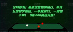 全网首发!最新流量热度风口,靠卖台球教学课程,一单利润99,一周破千单!(附100G课程资料)-葛仙仙资源库