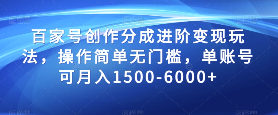 百家号创作分成进阶变现玩法，操作简单无门槛，单账号可月入1500-6000+【揭秘】-葛仙仙资源库