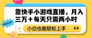 靠快手小游戏直播，月入三万+每天只需两小时，小白也能轻松上手【揭秘】-葛仙仙资源库