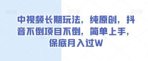 中视频长期玩法,纯原创,抖音不倒项目不倒,简单上手,保底月入过W【揭秘】-葛仙仙资源库