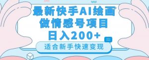 最新快手ai绘画做情感号日入200+玩法【详细教程】【揭秘】-葛仙仙资源库