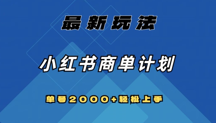全网首发，小红书商单计划最新玩法，单号2000+可扩大可复制【揭秘】-葛仙仙资源库