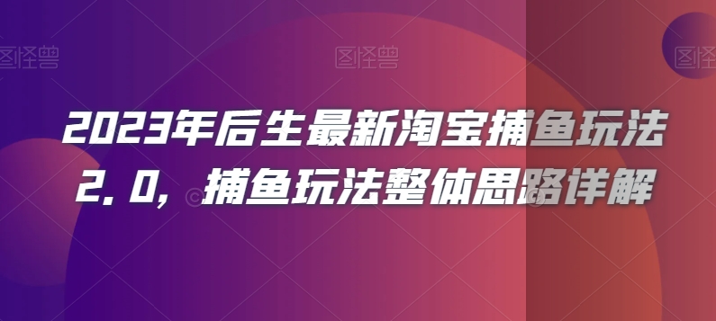 2023年后生最新淘宝捕鱼玩法2.0，捕鱼玩法整体思路详解-葛仙仙资源库