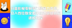 抖音影视零粉零门槛暴力变现,日入四位数全套详细进项目拆解进阶教程【揭秘】-葛仙仙资源库