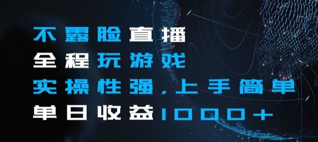 不露脸直播全程玩游戏，实操性强，上手简单，单日收益1000+【揭秘】-葛仙仙资源库