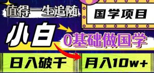值得一生追随的国学项目,长期饭票,小白也可0基础做国学,日入3000,月入10W+【揭秘】-葛仙仙资源库