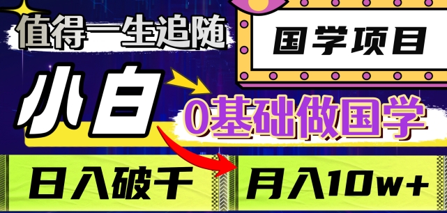 值得一生追随的国学项目，长期饭票，小白也可0基础做国学，日入3000，月入10W+【揭秘】-葛仙仙资源库