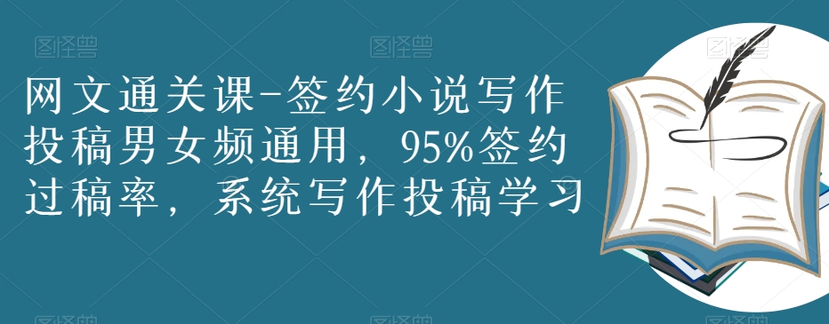 网文通关课-签约小说写作投稿男女频通用，95%签约过稿率，系统写作投稿学习-葛仙仙资源库
