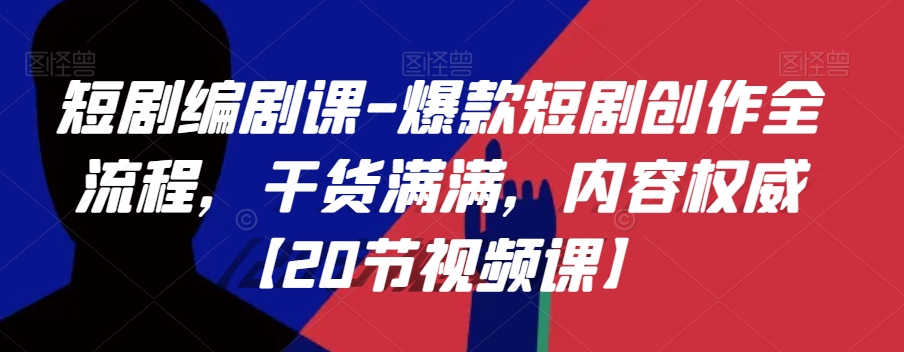 短剧编剧课-爆款短剧创作全流程，干货满满，内容权威【20节视频课】-葛仙仙资源库