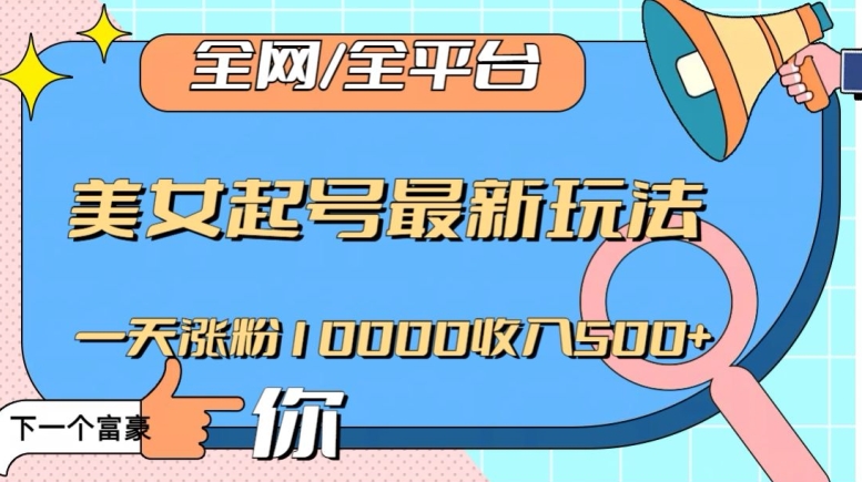 全网，全平台，美女起号最新玩法一天涨粉10000收入500+【揭秘】-葛仙仙资源库