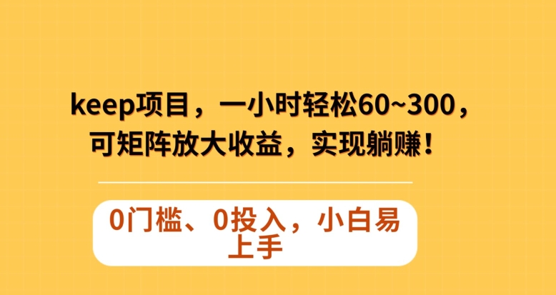 Keep蓝海项目，一小时轻松60~300＋，可矩阵放大收益，可实现躺赚【揭秘】-葛仙仙资源库