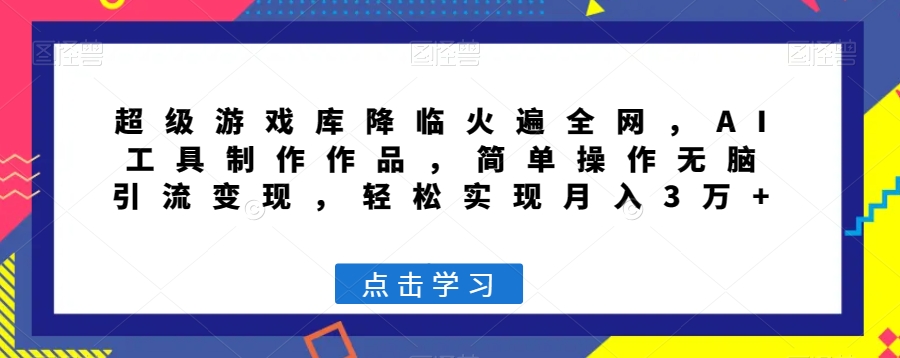 超级游戏库降临火遍全网，AI工具制作作品，简单操作无脑引流变现，轻松实现月入3万+【揭秘】-葛仙仙资源库